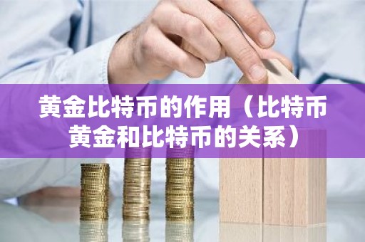 黄金比特币的作用（比特币黄金和比特币的关系）