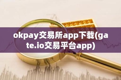 okpay交易所app下载(gate.io交易平台app)