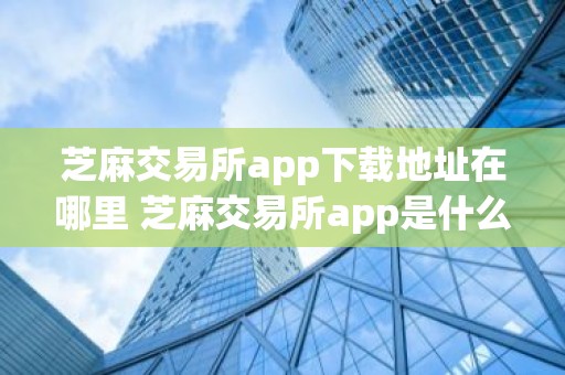 芝麻交易所app下载地址在哪里 芝麻交易所app是什么软件