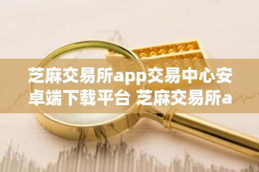 芝麻交易所app交易中心安卓端下载平台 芝麻交易所app交易中心官方版
