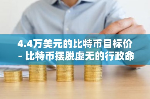 4.4万美元的比特币目标价 - 比特币摆脱虚无的行政命令