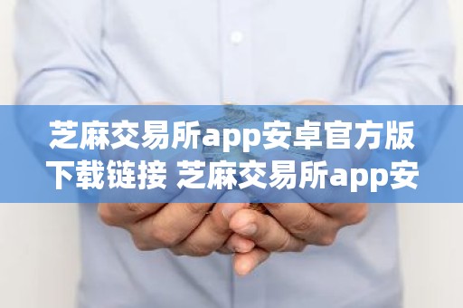 芝麻交易所app安卓官方版下载链接 芝麻交易所app安卓下载入口最新