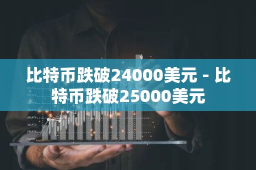 比特币跌破24000美元 - 比特币跌破25000美元