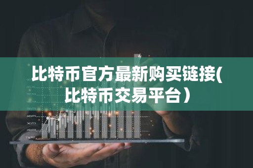 比特币官方最新购买链接(比特币交易平台）