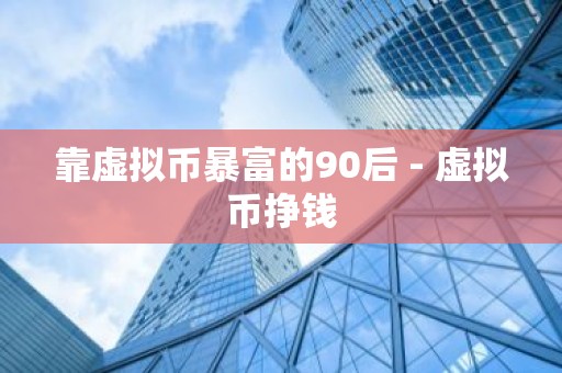 靠虚拟币暴富的90后 - 虚拟币挣钱