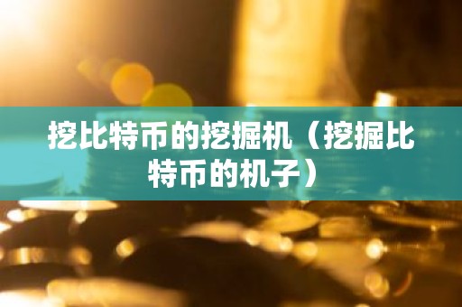 挖比特币的挖掘机（挖掘比特币的机子）