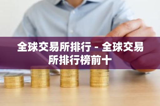 全球交易所排行 - 全球交易所排行榜前十