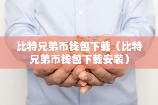 比特兄弟币钱包下载（比特兄弟币钱包下载安装）