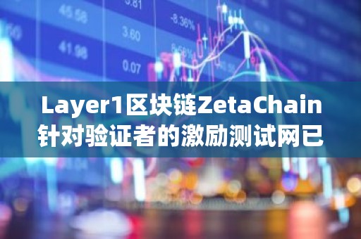 Layer1区块链ZetaChain针对验证者的激励测试网已上线并开放申请