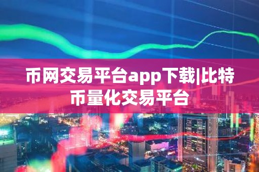 币网交易平台app下载|比特币量化交易平台