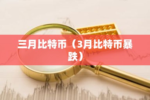 三月比特币（3月比特币暴跌）