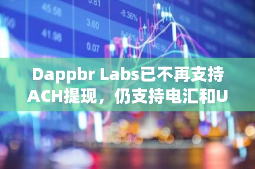 Dappbr Labs已不再支持ACH提现，仍支持电汇和USDC