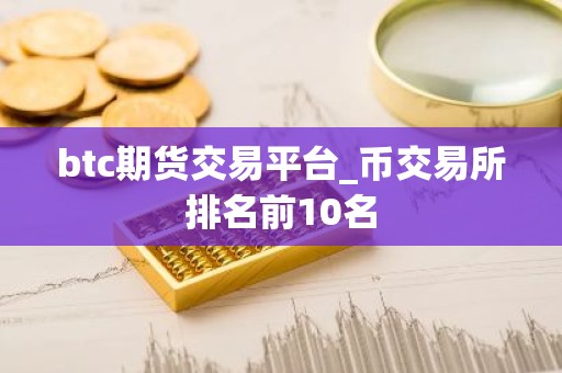 btc期货交易平台_币交易所排名前10名