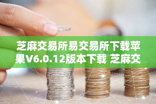 芝麻交易所易交易所下载苹果V6.0.12版本下载 芝麻交易所易交易所ios官方版下载