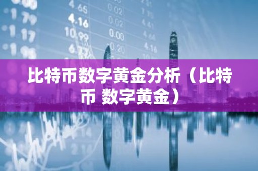 比特币数字黄金分析（比特币 数字黄金）