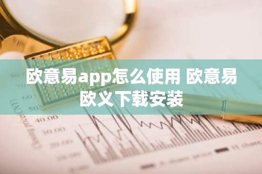 欧意易app怎么使用 欧意易欧义下载安装