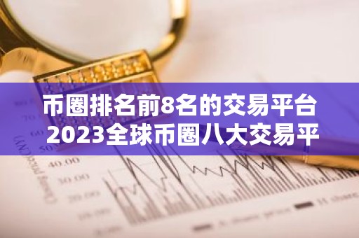 币圈排名前8名的交易平台 2023全球币圈八大交易平台