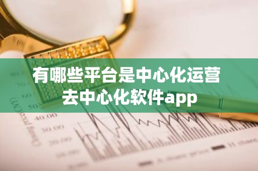 有哪些平台是中心化运营 去中心化软件app