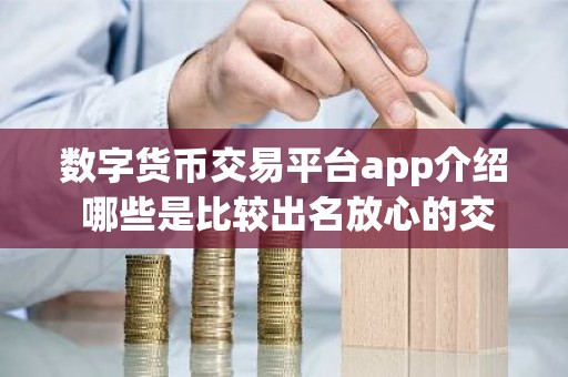 数字货币交易平台app介绍 哪些是比较出名放心的交易所