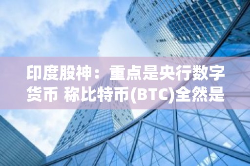 印度股神：重点是央行数字货币 称比特币(BTC)全然是投机行为