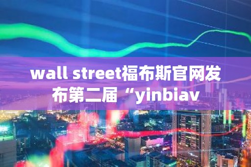 wall street福布斯官网发布第二届“yinbiav