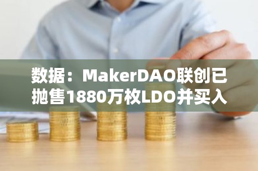 数据：MakerDAO联创已抛售1880万枚LDO并买入MKR