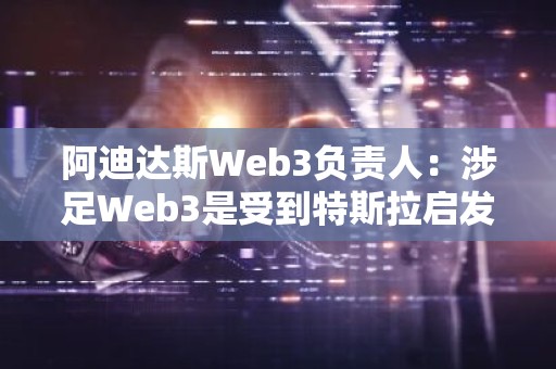 阿迪达斯Web3负责人：涉足Web3是受到特斯拉启发