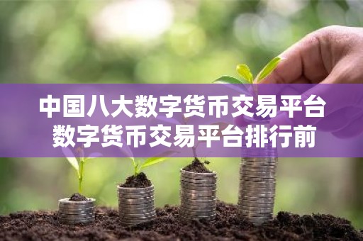 中国八大数字货币交易平台 数字货币交易平台排行前八