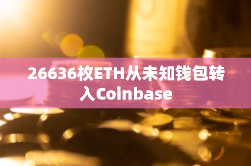 26636枚ETH从未知钱包转入Coinbase