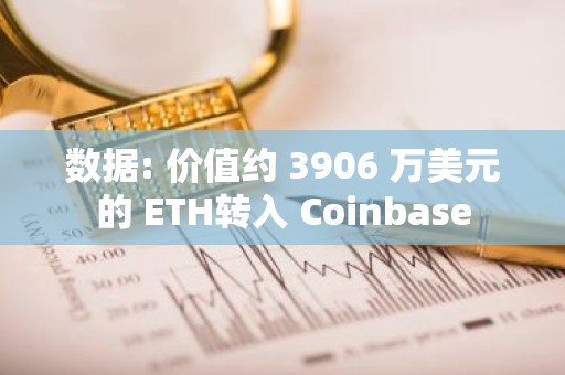 数据: 价值约 3906 万美元的 ETH转入 Coinbase