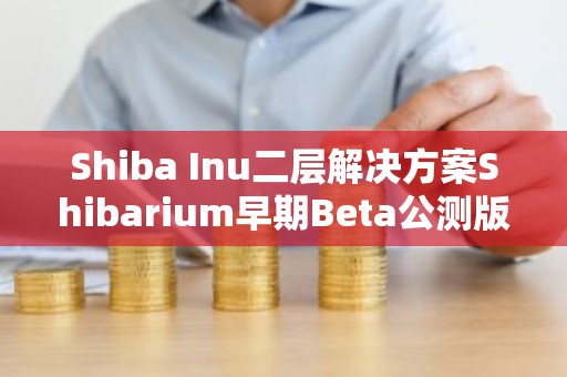 Shiba Inu二层解决方案Shibarium早期Beta公测版已上线