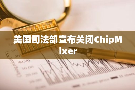 美国司法部宣布关闭ChipMixer