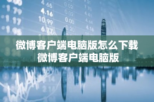 微博客户端电脑版怎么下载 微博客户端电脑版