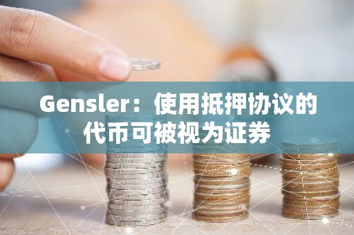 Gensler：使用抵押协议的代币可被视为证券