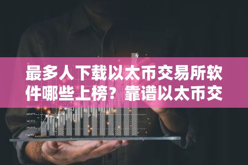 最多人下载以太币交易所软件哪些上榜？靠谱以太币交易所软件安卓榜单