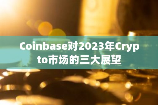 Coinbase对2023年Crypto市场的三大展望