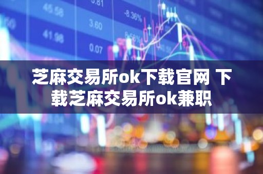 芝麻交易所ok下载官网 下载芝麻交易所ok兼职