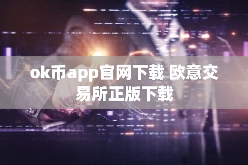 ok币app官网下载 欧意交易所正版下载