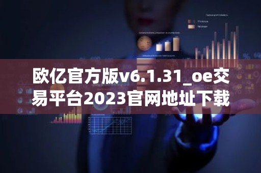 欧亿官方版v6.1.31_oe交易平台2023官网地址下载