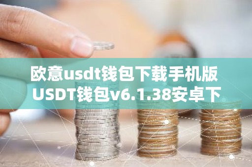 欧意usdt钱包下载手机版 USDT钱包v6.1.38安卓下载