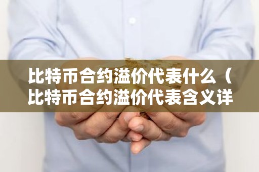 比特币合约溢价代表什么（比特币合约溢价代表含义详解）