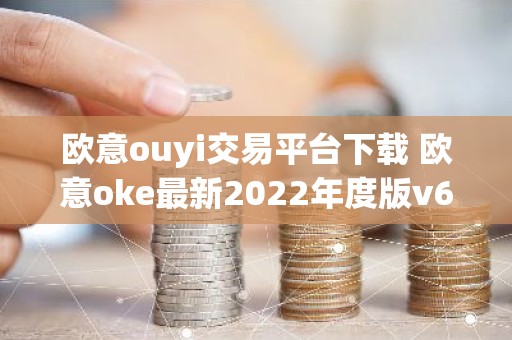 欧意ouyi交易平台下载 欧意oke最新2022年度版v6.1.38
