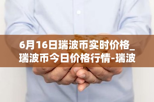 6月16日瑞波币实时价格_瑞波币今日价格行情-瑞波币最新消息