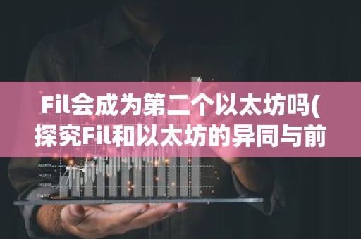 Fil会成为第二个以太坊吗(探究Fil和以太坊的异同与前景)