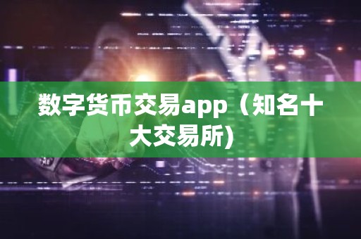 数字货币交易app（知名十大交易所)