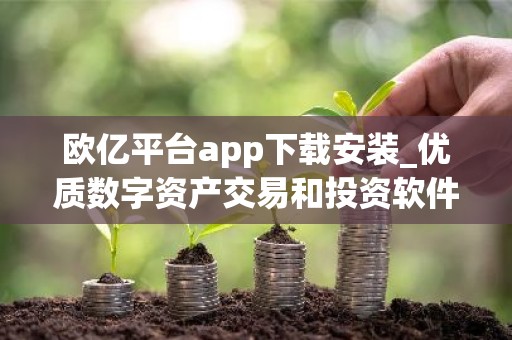 欧亿平台app下载安装_优质数字资产交易和投资软件