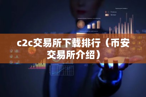 c2c交易所下载排行（币安交易所介绍）