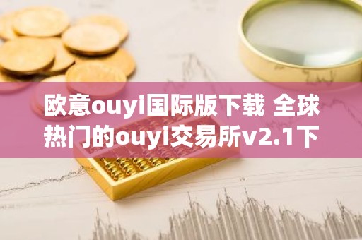 欧意ouyi国际版下载 全球热门的ouyi交易所v2.1下载