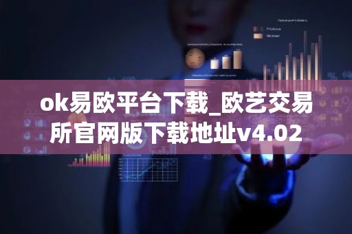 ok易欧平台下载_欧艺交易所官网版下载地址v4.02