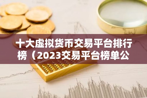 十大虚拟货币交易平台排行榜（2023交易平台榜单公布）